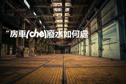 “房車(chē)廢水如何處理？綠色環(huán)保新方案引領(lǐng)出行生活！”